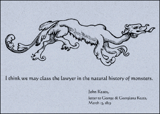 I think we may class the lawyer in the natural history of monsters. - John Keats, letter to George & Georgiana Keats, March 13, 1819.