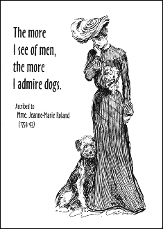 The more I see of men, the more I admire dogs. - Ascribed to Mme. Jeanne-Marie Roland (1754-93).